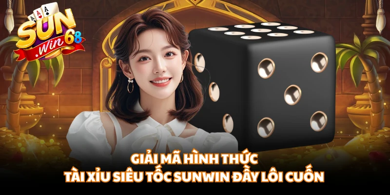 Giải mã hình thức tài xỉu siêu tốc Sunwin đầy lôi cuốn