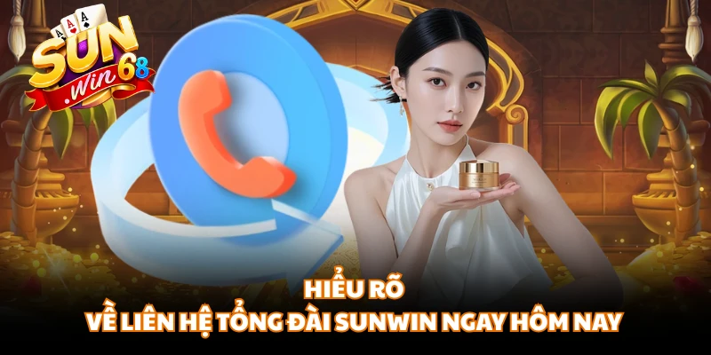 Hiểu rõ về liên hệ tổng đài SUNWIN ngay hôm nay