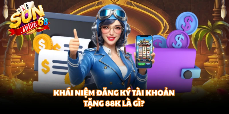 Khái niệm đăng ký tài khoản tặng 88K là gì?