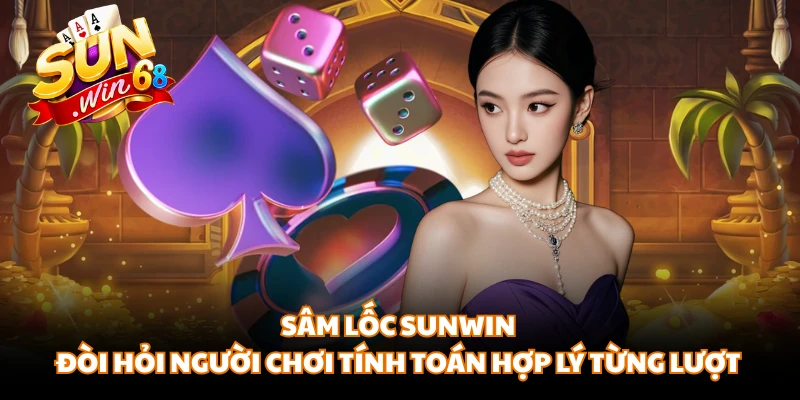 Sâm lốc Sunwin đòi hỏi người chơi tính toán hợp lý từng lượt
